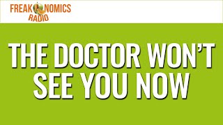650. The Doctor Won’t See You Now | Freakonomics Radio