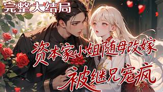 【完结】💕《资本家小姐随母改嫁，被继兄宠疯》沈家被举报面临牢狱之灾。沈思玥与姐姐沈思音双双重?