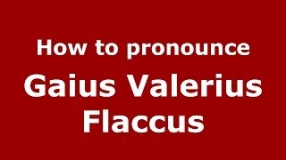 How to pronounce Gaius Valerius Flaccus