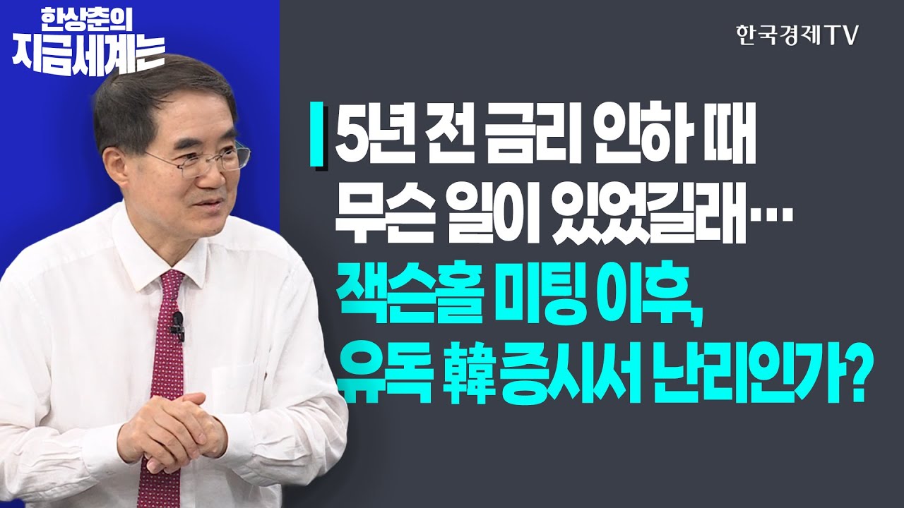 5년 전 금리 인하 때 무슨 일이 있었길래…ㅣ잭슨홀 미팅 이후, 유독 韓 증시서 난리인가?ㅣ한상춘의 지금세계는ㅣ한국경제TV