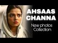 Ahsaas Channa New Photos Collection AHSAAS CHANNA OFFICIAL