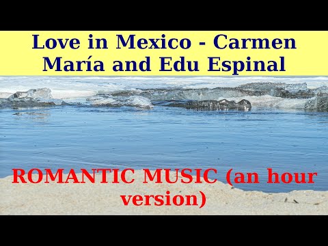 LOVE in MEXICO by Carmen María and Edu Espinal. An hour version. ROMANTIC SONG.