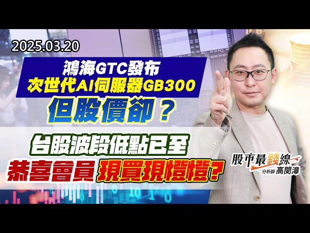 20250320《股市最錢線》#高閔漳 “鴻海GTC發布次世代AI伺服器GB300，但股價卻？？ ””台股波段低點已至，恭喜會員現買現燈燈？？”
