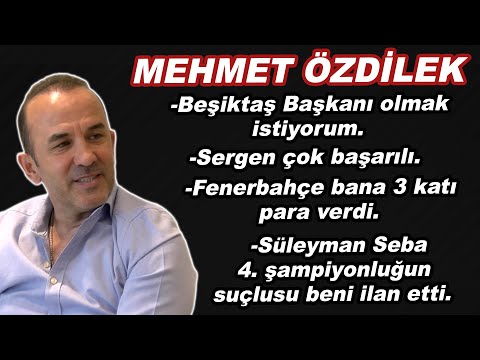 MEHMET ÖZDİLEK:Beşiktaş Başkanı olmak istiyorum.Sergen çok başarılı. F.Bahçe bana 3 katı para verdi.