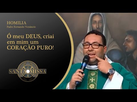 Homilia Padre Fernando Venâncio - 12/02/2020 - Ó meu DEUS, criai em mim um CORAÇÃO PURO!