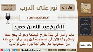 صورة مات والده في بلدة خارج المملكة ولم يحج حجة الإسلام هل يجزئ أن يحج عنه من السعودية؟ الشيخ ابن حميد