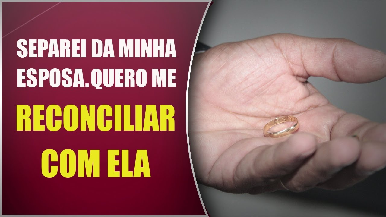 Separei da minha esposa Quero me RECONCILIAR COM ELA