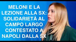 MELONI E LA LEZIONE ALLA SX: SOLIDARIETÀ AL CAMPO LARGO CONTESTATO A NAPOLI DALLA SX