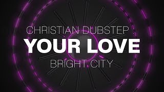Christian Dubstep : Your Love (Bright City)