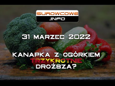 Surowcowe info 31 marzec 2022 – kanapka z ogórkiem trzykrotnie droższa?