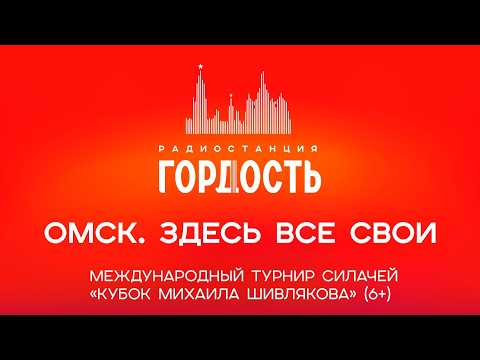 «Омск. Здесь все свои» Международный турнир силачей «Кубок Михаила Шивлякова» (6+)