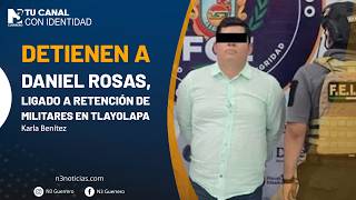 Detienen a Daniel Rosas, ligado a retención de militares en Tlayolapa