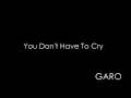You Don't Have To Cry - GARO [ガロ]
