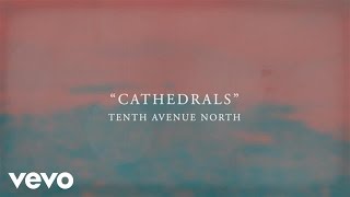 Tenth Avenue North - Cathedrals (Official Lyric Video)