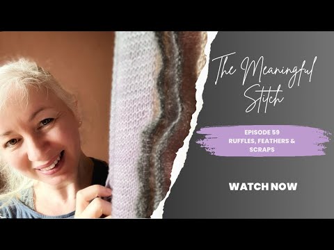 The Meaningful Stitch - Episode 59: Creative Flow - Ruffles, Feathers & Scraps