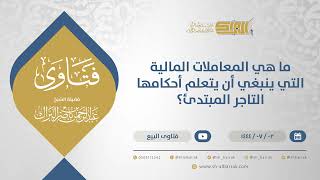 صورة ما هي المعاملات المالية التي ينبغي أن يتعلم أحكامها التاجر المبتدئ؟ - الشيخ عبدالرحمن البراك (11651)