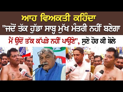 ਆਹ ਵਿਅਕਤੀ ਕਹਿੰਦਾ -"ਜਦੋਂ ਤੱਕ ਹੁੱਡਾ ਸਾਬ੍ਹ ਮੁੱਖ ਮੰਤਰੀ ਨਹੀਂ ਬਣੇਗਾ ਮੈਂ ਉਦੋਂ ਤੱਕ ਕੱਪੜੇ ਨਹੀਂ ਪਾਉਣੇ"