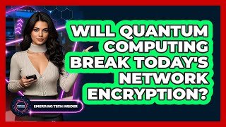 Will Quantum Computing Break Today's Network Encryption? - Emerging Tech Insider