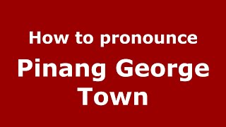 How to pronounce Pinang George Town