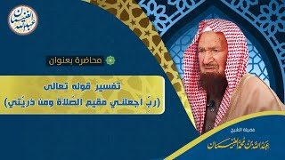 محاضرة بعنوان تفسير قوله تعالى (رب اجعلني مقيم الصلاة ومن ذريتي) للعلامة عبدالله الغنيمان image