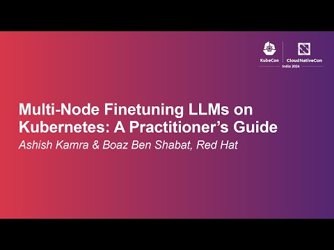 Multi-Node Finetuning LLMs on Kubernetes: A Practitioner’s Guide - Ashish Kamra & Boaz Ben Shabat
