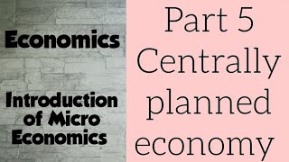 Economics: Introduction of Micro Economics,  Part 5  Centrally planned economy