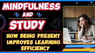 Mindfulness and Study: How Being Present Improves Learning Efficiency