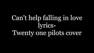 Can&#39;t help falling in love lyrics- Twenty one pilots cover