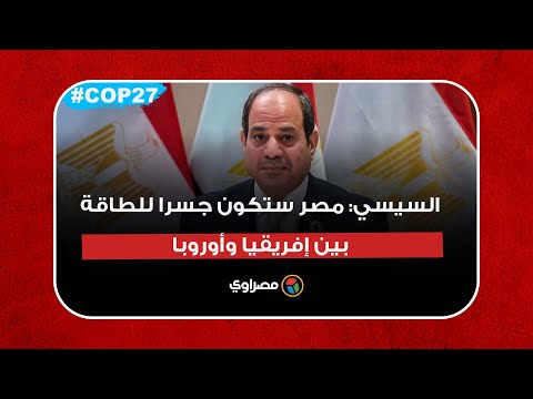 السيسي مصر ستكون جسرا للطاقة بين إفريقيا وأوروبا