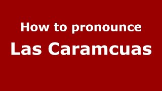 How to pronounce Las Caramcuas