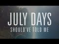 JULY DAYS - SHOULD'VE TOLD ME 
