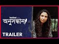Official Trailer Anusandhan অনুসন্ধান Subhashree Ganguly Aditi Roy 7 NOV Hoichoi