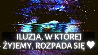 ILUZJA, W KTÓREJ ŻYJEMY, ROZPADA SIĘ ♥