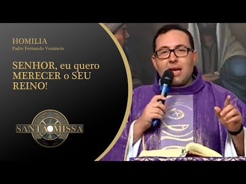 Homilia Padre Fernando Venâncio - 12/03/2020 - SENHOR, eu quero MERECER o SEU REINO!