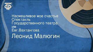Леонид Малюгин. Насмешливое мое счастье. Спектакль Государственного театра им. Евг.Вахтангова