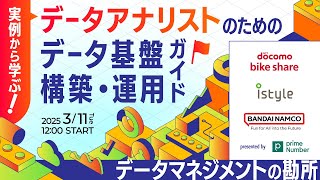 実例から学ぶ！データアナリストのためのデータ基盤構築・運用ガイド データマネジメントの勘所【アイスタイル×バンダイナムコネクサス×ドコモバイクシェア】