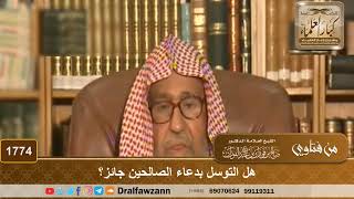 صورة 1774 - هل التوسل بدعاء الصالحين جائز؟ - الشيخ صالح الفوزان