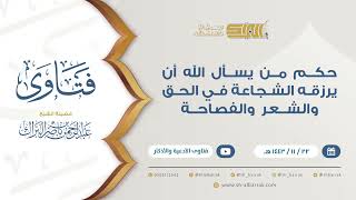 حكم من يسأل الله أن يرزقه الشجاعة في الحق والشعر والفصاحة  - للشيخ عبدالرحمن البراك (9370) image