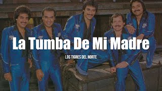 Los Tigres del Norte - La Tumba De Mi Madre (LETRA)