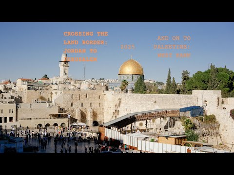 Crossing the Border in 2025: Jordan to Jerusalem and on to Palestine West Bank
