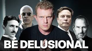 You need to be delusional if you want to succeed.