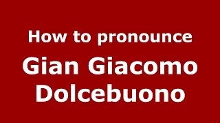How to pronounce Gian Giacomo Dolcebuono