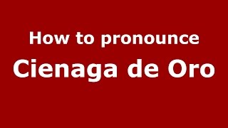 How to pronounce Cienaga De Oro