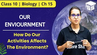 How Do Our Activities Affects The Environment? | Our Environment Class 10