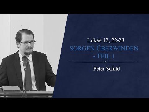 Sorgen überwinden - Teil 1 (Lukas 12, 22-28) - Peter Schild