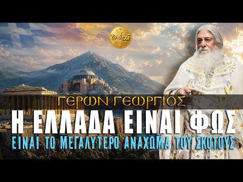 Γέρων Γεώργιος: Η ΕΛΛΑΔΑ ΕΙΝΑΙ ΦΩΣ-ΕΙΝΑΙ ΤΟ ΜΕΓΑΛΥΤΕΡΟ ΑΝΑΧΩΜΑ ΤΟΥ ΣΚΟΤΟΥΣ