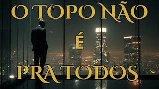 O Topo Não É Pra Todos (E Poucos Suportam o Preço)