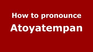 How to pronounce Atoyatempan