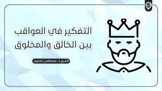 صورة التفكير في العواقب بين الخالق والمخلوق | ثقافة وفكر | الشيخ د. مصطفى مخدوم