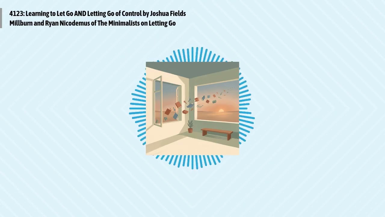4123: Learning to Let Go AND Letting Go of Control by Joshua Fields Millburn and Ryan Nicodemus...